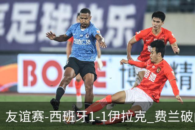 友谊赛-西班牙1-1伊拉克 费兰破门奥尔莫助攻多斯基世界波